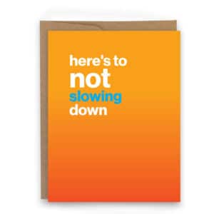 Here's to not slowing down